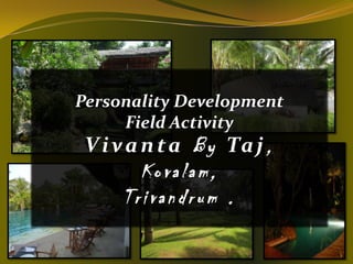 Personality Development
     Field Activity
 V i v a n t a B y Ta j ,
       Kovalam,
     Trivandrum .
 