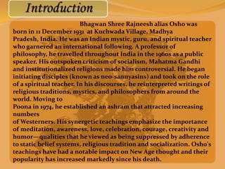 Introduction
                         Bhagwan Shree Rajneesh alias Osho was
born in 11 December 1931 at Kuchwada Village, ...