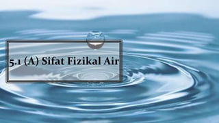 5.1 (A) Sifat Fizikal Air
 