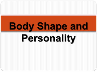 Body Shape and
Personality
 