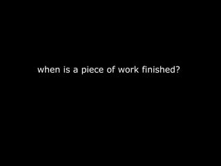 when is a piece of work finished? 