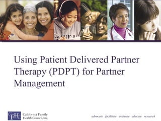 Using Patient Delivered Partner
Therapy (PDPT) for Partner
Management


                   advocate facilitate evaluate educate research
 