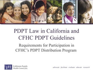 PDPT Law in California and
 CFHC PDPT Guidelines
 Requirements for Participation in
CFHC’s PDPT Distribution Program


                    advocate facilitate evaluate educate research
 