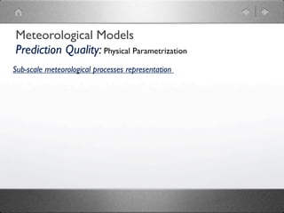 Meteorological Models
Prediction Quality: Physical Parametrization
Sub-scale meteorological processes representation
 
