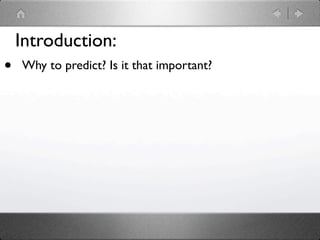 Introduction:
•   Why to predict? Is it that important?
 