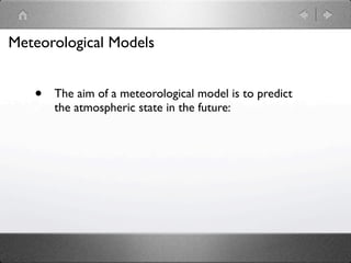 Meteorological Models


   •   The aim of a meteorological model is to predict
       the atmospheric state in the future:
 