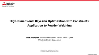 © Mitsubishi Electric Corporation
High-Dimensional Bayesian Optimization with Constraints:
Application to Powder Weighing
Shoki Miyagawa, Atsuyoshi Yano, Naoko Sawada, Isamu Ogawa
(Mitsubishi Electric Corporation)
 
