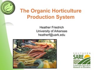 The Organic Horticulture
Production System
Heather Friedrich
University of Arkansas
heatherf@uark.edu
 