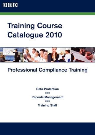 Training Course
Catalogue 2010



Professional Compliance Training


           Data Protection

         Records Management

            Training Staff
 