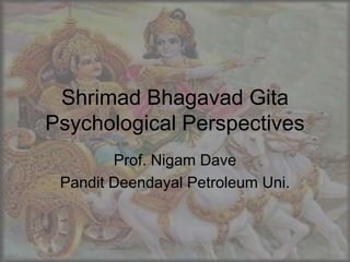 Shrimad Bhagavad Gita
Psychological Perspectives
Prof. Nigam Dave
Pandit Deendayal Petroleum Uni.
 