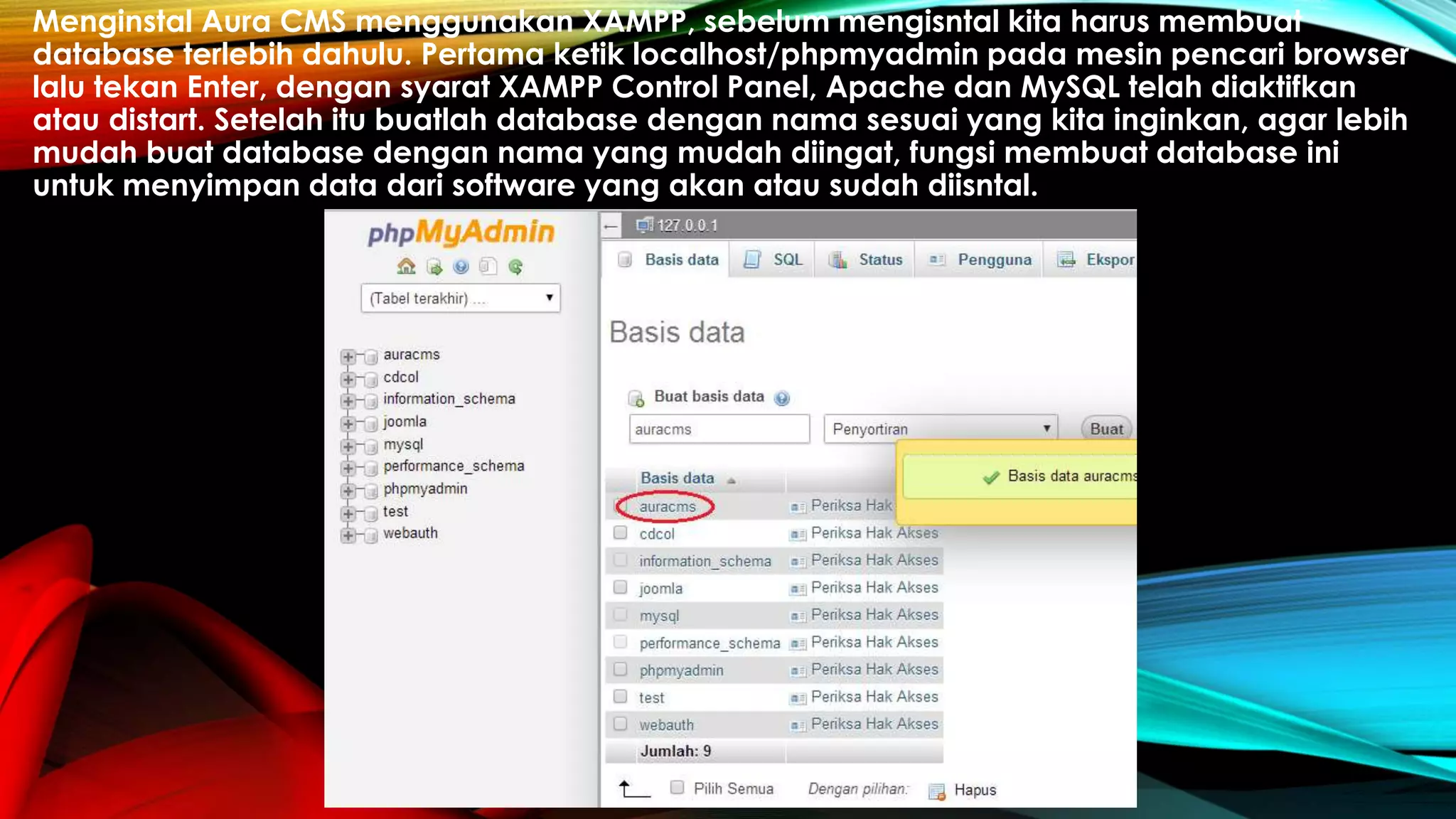 Menginstal Aura CMS menggunakan XAMPP, sebelum mengisntal kita harus membuat
database terlebih dahulu. Pertama ketik localhost/phpmyadmin pada mesin pencari browser
lalu tekan Enter, dengan syarat XAMPP Control Panel, Apache dan MySQL telah diaktifkan
atau distart. Setelah itu buatlah database dengan nama sesuai yang kita inginkan, agar lebih
mudah buat database dengan nama yang mudah diingat, fungsi membuat database ini
untuk menyimpan data dari software yang akan atau sudah diisntal.
 