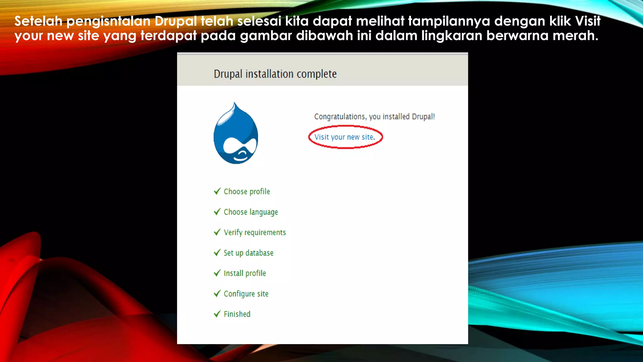 Setelah pengisntalan Drupal telah selesai kita dapat melihat tampilannya dengan klik Visit
your new site yang terdapat pada gambar dibawah ini dalam lingkaran berwarna merah.
 