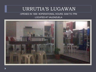 URRUTIA’S LUGAWAN
OPENED   IN 1999 OPERATIONAL HOURS: 6AM TO 7PM
             LOCATED AT   VALENZUELA
                        
 