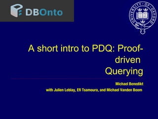 A short intro to PDQ: Proof-driven 
Querying 
Michael Benedikt 
with Julien Leblay, Efi Tsamoura, and Michael Vanden Boom 
 