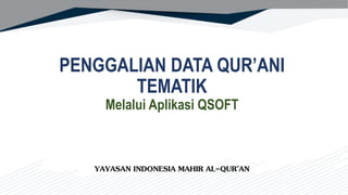 PENGGALIAN DATA QUR’ANI
TEMATIK
Melalui Aplikasi QSOFT
YAYASAN INDONESIA MAHIR AL-QUR’AN
 
