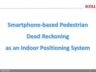 1WILCO 2017
Smartphone-based Pedestrian
Dead Reckoning
as an Indoor Positioning System
 