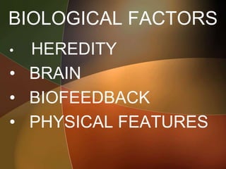 BIOLOGICAL FACTORS
• HEREDITY
• BRAIN
• BIOFEEDBACK
• PHYSICAL FEATURES
 