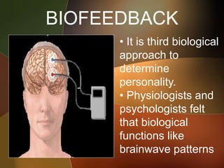 BIOFEEDBACK
• It is third biological
approach to
determine
personality.
• Physiologists and
psychologists felt
that biological
functions like
brainwave patterns
 