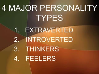 4 MAJOR PERSONALITY
TYPES
1. EXTRAVERTED
2. INTROVERTED
3. THINKERS
4. FEELERS
 