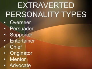 EXTRAVERTED
PERSONALITY TYPES
• Overseer
• Persuader
• Supporter
• Entertainer
• Chief
• Originator
• Mentor
• Advocate
 