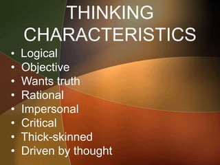 THINKING
CHARACTERISTICS
• Logical
• Objective
• Wants truth
• Rational
• Impersonal
• Critical
• Thick-skinned
• Driven by thought
 