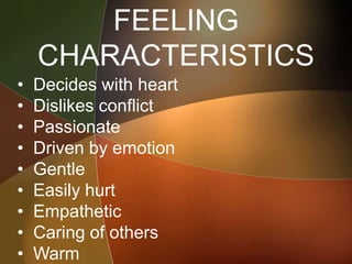 FEELING
CHARACTERISTICS
• Decides with heart
• Dislikes conflict
• Passionate
• Driven by emotion
• Gentle
• Easily hurt
• Empathetic
• Caring of others
• Warm
 