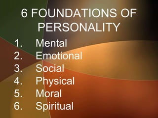 6 FOUNDATIONS OF
PERSONALITY
1. Mental
2. Emotional
3. Social
4. Physical
5. Moral
6. Spiritual
 