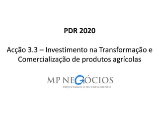 PDR 2020 Acção3.3 –Investimento na Transformação e Comercialização de produtos agrícolas 
1 
 