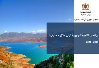 ‫المغربية‬ ‫المملكة‬
‫الداخلية‬ ‫وزارة‬
‫المجلس‬
‫الجهوي‬
‫بني‬
‫مالل‬
-
‫خنيفرة‬
‫برنامج‬
‫لبني‬ ‫الجهوية‬ ‫التنمية‬
‫مالل‬
-
‫خنيفرة‬
2021 - 2016
 