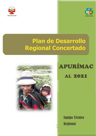 Equipo Técnico Regional del Proceso de Actualización del PDRC
1
Equipo Técnico
Regional
Plan de Desarrollo
Regional Concertado
APURÍMAC
AL 2021
REGIÓN APURÍMACREPÚBLICA DEL PERÚ
 
