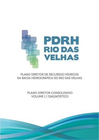 PLANO DIRETOR DE RECURSOS HÍDRICOS
DA BACIA HIDROGRÁFICA DO RIO DAS VELHAS
PLANO DIRETOR CONSOLIDADO
VOLUME 1 | DIAGNÓSTICO
 
