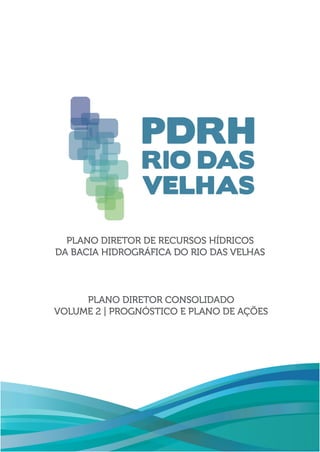PLANO DIRETOR DE RECURSOS HÍDRICOS
DA BACIA HIDROGRÁFICA DO RIO DAS VELHAS
PLANO DIRETOR CONSOLIDADO
VOLUME 2 | PROGNÓSTIC...