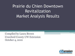 Prairie du Chien Downtown Revitalization Market Analysis Results  Compiled by Laura Brown Crawford County UW ExtensionOctober 4, 2010 