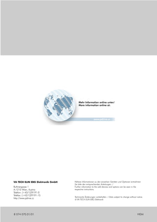 Mehr Information online unter/
                                       More information online at:




                                                       www.pdrive.cc




VA TECH ELIN EBG Elektronik GmbH   Nähere Informationen zu den einzelnen Geräten und Optionen entnehmen
                                   Sie bitte den entsprechenden Anleitungen. /
Ruthnergasse 1                     Further information to the odd devices and options can be seen in the
A-1210 Wien, Austria               respective instructions.
Telefon: (+43/1)29191-0
Telefax: (+43/1)29191-15
                                   Technische Änderungen vorbehalten. / Data subject to change without notice.
http://www.pdrive.cc
                                    VA TECH ELIN EBG Elektronik




8 074 070.01/01                                                                                         HISM
 