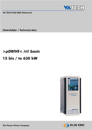 VA TECH ELIN EBG Elektronik




Datenfolder / Technical data




>pDRIVE< MX basic
15 bis / to 630 kW




The Power Drives Company
 