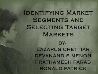 Identifying Marke t
Segments and
Selecting Targe t
Marke ts
BYL AZARUS CHETTIAR
DEVANAND.S.MENON
PRATHAMESH PARAB
RON ALD PATRICK

 