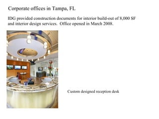 Corporate offices in Tampa, FL IDG provided construction documents for interior build-out of 8,000 SF and interior design services.  Office opened in March 2008. Custom designed reception desk 