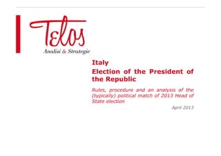 Italy
Election of the President of
the Republic
Rules, procedure and an analysis of the
(typically) political match of 2013 Head of
State election
April 2013
 