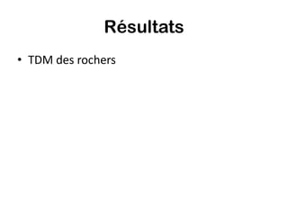 Résultats
• TDM des rochers
 