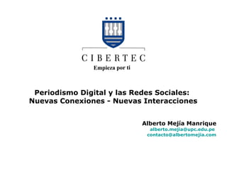 Periodismo Digital y las Redes Sociales:  Nuevas Conexiones - Nuevas Interacciones Alberto Mejía Manrique [email_address]   [email_address] 