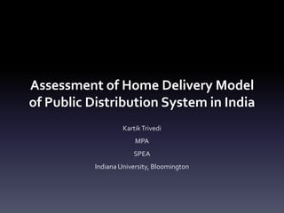 Assessment of Home Delivery Model of Public Distribution System in India Kartik Trivedi MPA SPEA Indiana University, Bloomington 