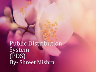 Public Distribution
System
(PDS)
By- Shreet Mishra

 