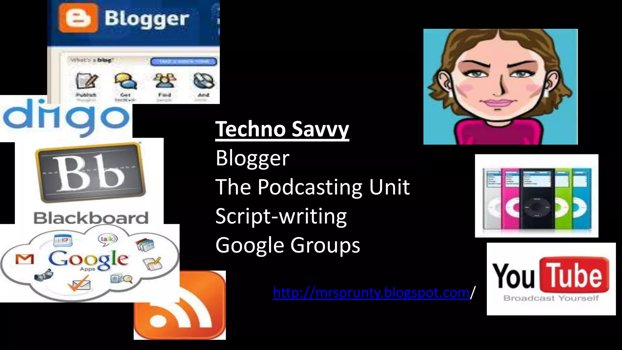 Techno Savvy
Blogger
The Podcasting Unit
Script-writing
Google Groups
     http://mrsprunty.blogspot.com/
 