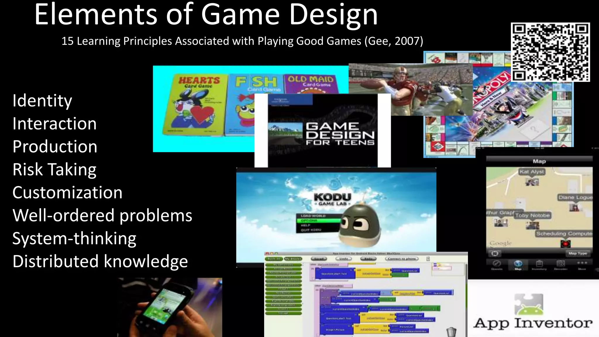 Elements of Game Design
     15 Learning Principles Associated with Playing Good Games (Gee, 2007)



Identity
Interaction
Production
Risk Taking
Customization
Well-ordered problems
System-thinking
Distributed knowledge
 