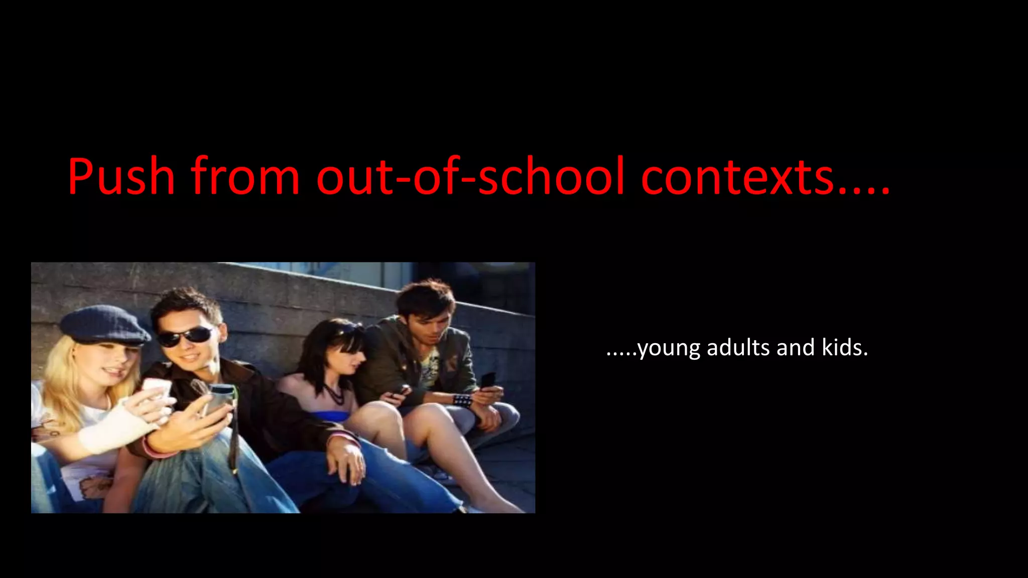 Push from out-of-school contexts....

                       .....young adults and kids.
 