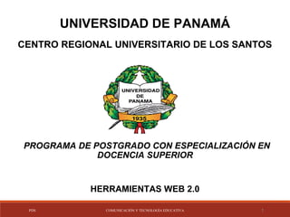 UNIVERSIDAD DE PANAMÁ
CENTRO REGIONAL UNIVERSITARIO DE LOS SANTOS
 PROGRAMA DE POSTGRADO CON ESPECIALIZACIÓN EN
DOCENCIA SUPERIOR
HERRAMIENTAS WEB 2.0
PDS COMUNICACIÓN Y TECNOLOGÍA EDUCATIVA 1
 