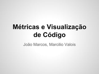 Métricas e Visualização
de Código
João Marcos, Marcilio Valois
 