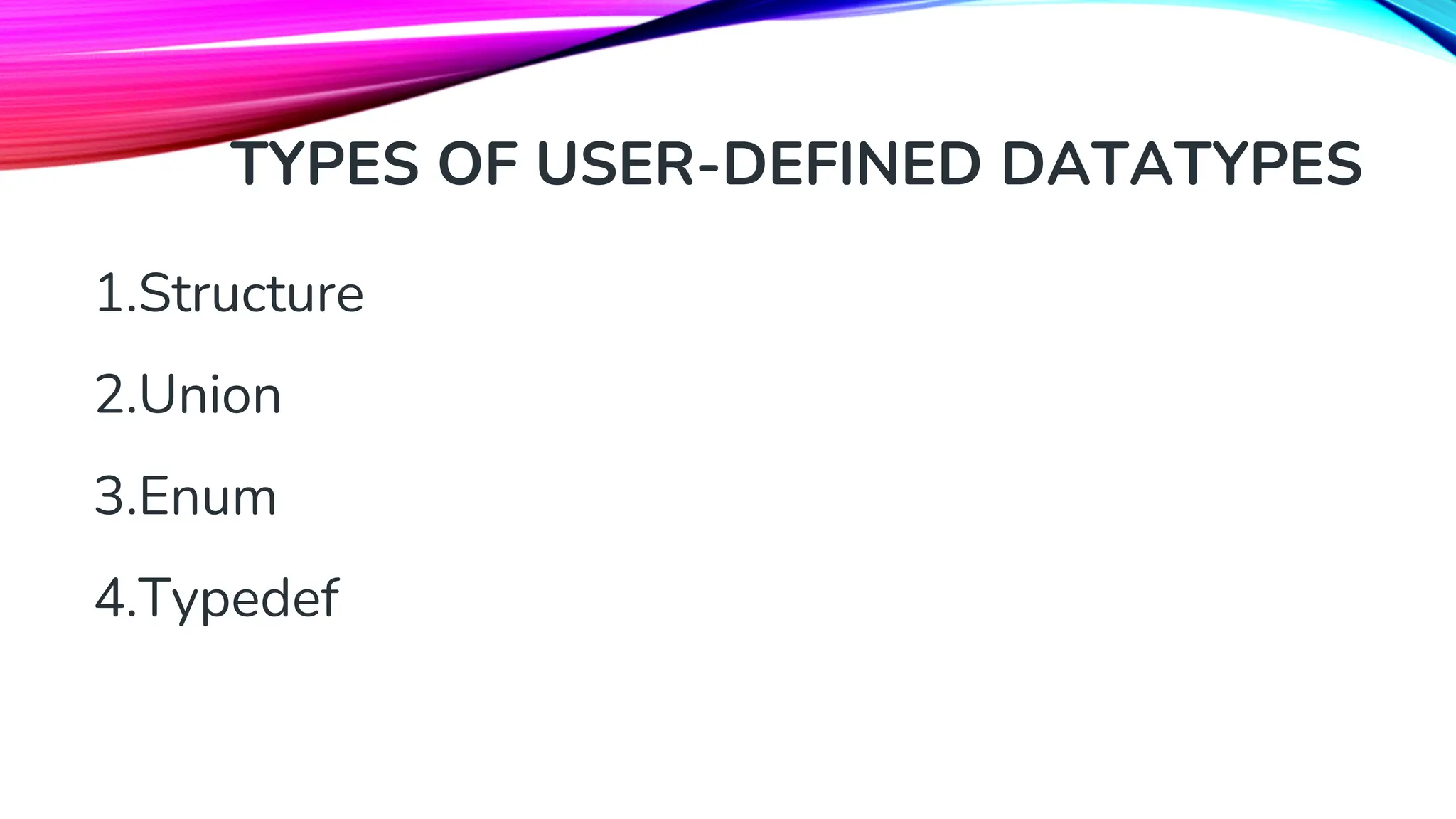 TYPES OF USER-DEFINED DATATYPES 1.Structure 2.Union 3.Enum 4.Typedef 