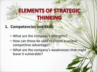 Competencies and Skills What are the company’s strengths? How can these be used to create a unique competitive advantage? What are the company’s weaknesses that might leave it vulnerable? 