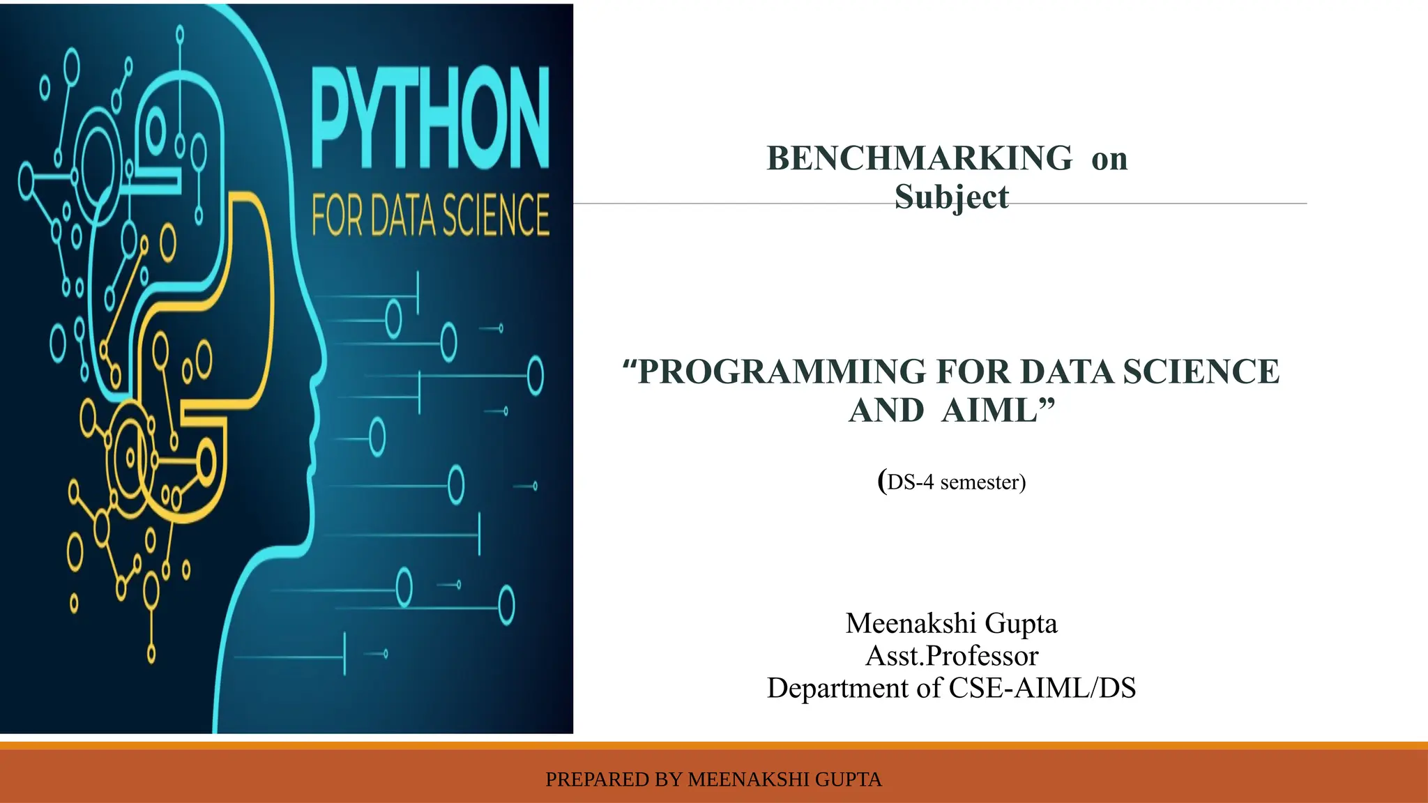 PREPARED BY MEENAKSHI GUPTA
BENCHMARKING on
Subject
“PROGRAMMING FOR DATA SCIENCE
AND AIML”
(DS-4 semester)
Meenakshi Gupta
Asst.Professor
Department of CSE-AIML/DS
 